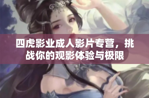 四虎影业成人影片专营，挑战你的观影体验与极限