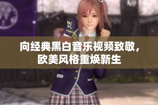 向经典黑白音乐视频致敬，欧美风格重焕新生