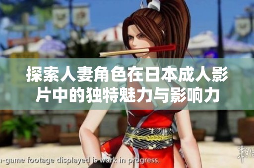 探索人妻角色在日本成人影片中的独特魅力与影响力