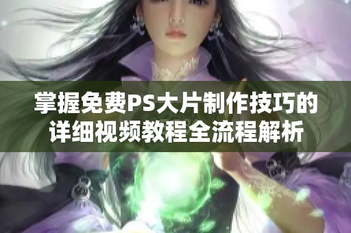 掌握免费PS大片制作技巧的详细视频教程全流程解析