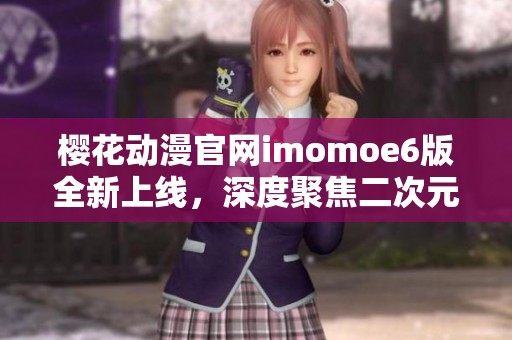 樱花动漫官网imomoe6版全新上线，深度聚焦二次元动画世界