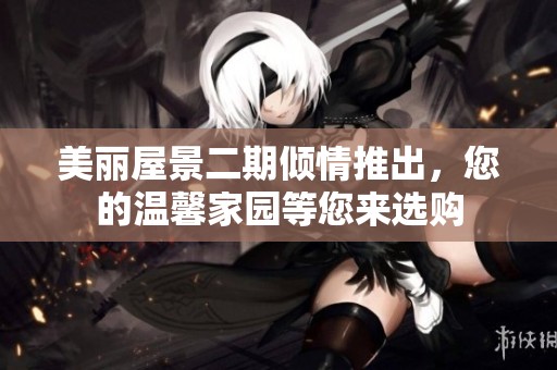 美丽屋景二期倾情推出，您的温馨家园等您来选购