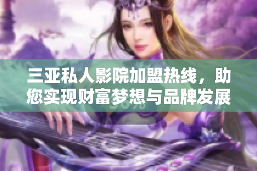 三亚私人影院加盟热线,助您实现财富梦想与品牌发展 三亚私人影院加盟热线,助您实现财富梦想与品牌发展