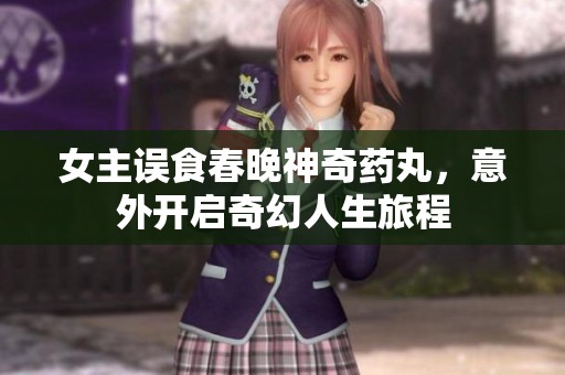 女主误食春晚神奇药丸，意外开启奇幻人生旅程