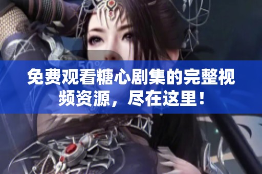 免费观看糖心剧集的完整视频资源，尽在这里！
