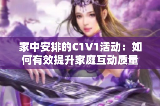 家中安排的C1V1活动：如何有效提升家庭互动质量