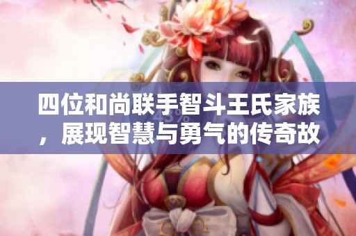 四位和尚联手智斗王氏家族，展现智慧与勇气的传奇故事