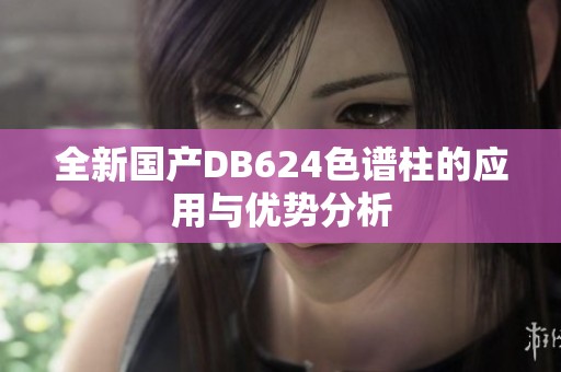 全新国产DB624色谱柱的应用与优势分析