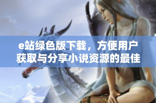 e站绿色版下载，方便用户获取与分享小说资源的最佳选择