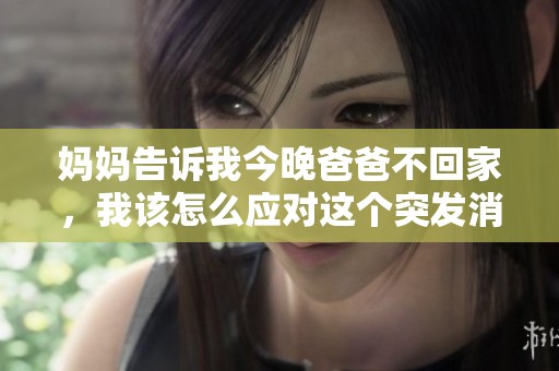 妈妈告诉我今晚爸爸不回家，我该怎么应对这个突发消息
