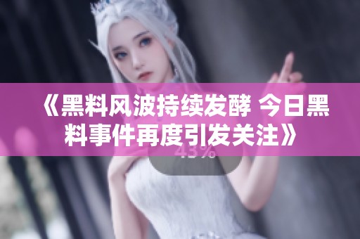 《黑料风波持续发酵 今日黑料事件再度引发关注》
