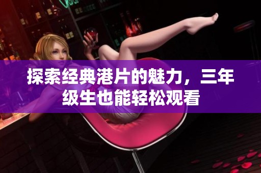 探索经典港片的魅力，三年级生也能轻松观看