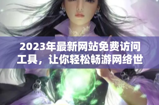 2023年最新网站免费访问工具，让你轻松畅游网络世界
