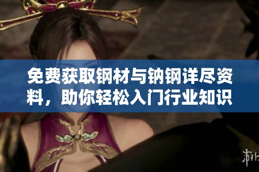 免费获取钢材与钠钢详尽资料，助你轻松入门行业知识