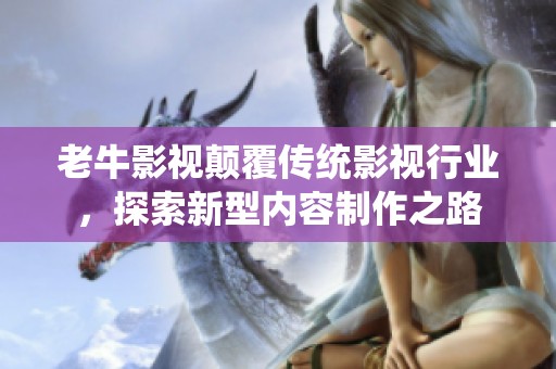 老牛影视颠覆传统影视行业，探索新型内容制作之路