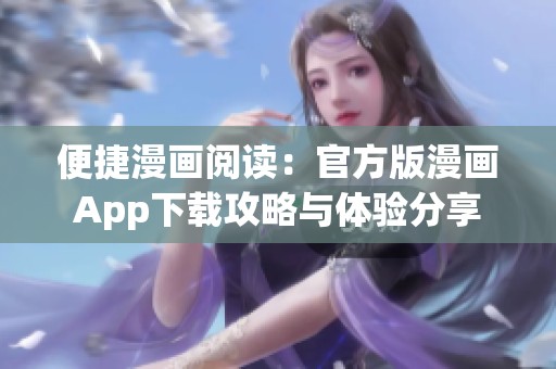 便捷漫画阅读：官方版漫画App下载攻略与体验分享