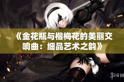 《金花瓶与楷梅花的美丽交响曲：细品艺术之韵》
