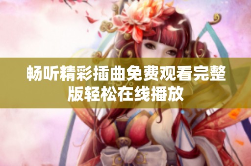 畅听精彩插曲免费观看完整版轻松在线播放