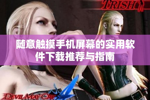 随意触摸手机屏幕的实用软件下载推荐与指南