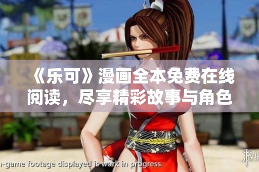 《乐可》漫画全本免费在线阅读，尽享精彩故事与角色成长