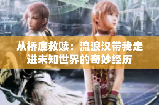 从桥底救赎：流浪汉带我走进未知世界的奇妙经历