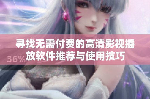 寻找无需付费的高清影视播放软件推荐与使用技巧