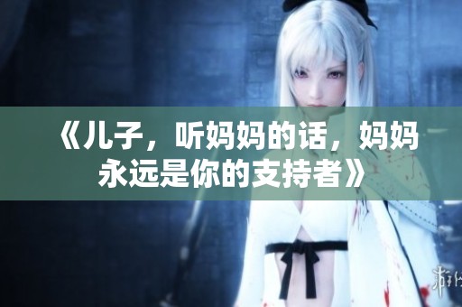 《儿子，听妈妈的话，妈妈永远是你的支持者》