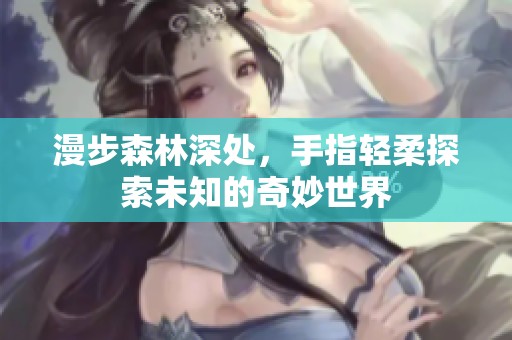 漫步森林深处，手指轻柔探索未知的奇妙世界