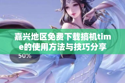 嘉兴地区免费下载搞机time的使用方法与技巧分享