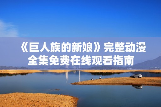 《巨人族的新娘》完整动漫全集免费在线观看指南