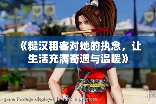 《糙汉租客对她的执念，让生活充满奇遇与温暖》