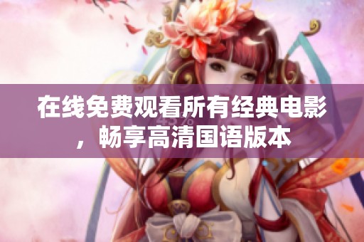 在线免费观看所有经典电影，畅享高清国语版本
