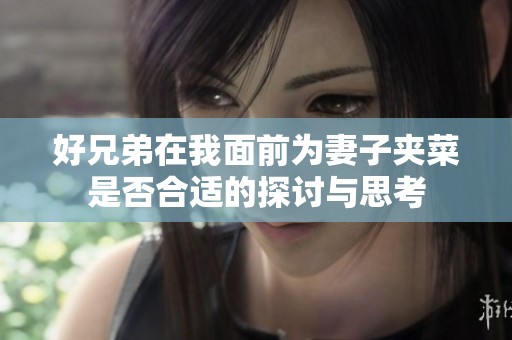 好兄弟在我面前为妻子夹菜是否合适的探讨与思考