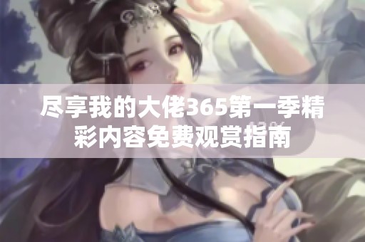 尽享我的大佬365第一季精彩内容免费观赏指南