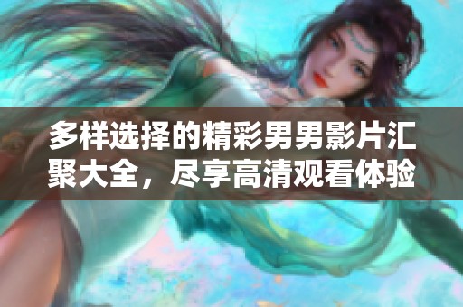 多样选择的精彩男男影片汇聚大全，尽享高清观看体验