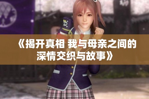 《揭开真相 我与母亲之间的深情交织与故事》