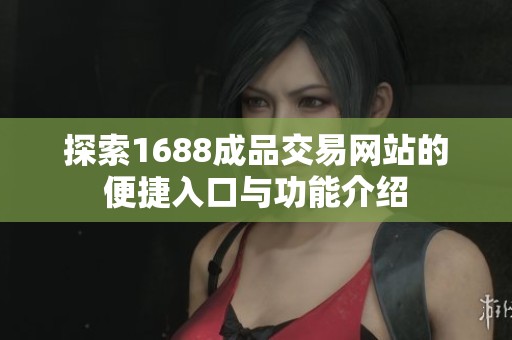 探索1688成品交易网站的便捷入口与功能介绍