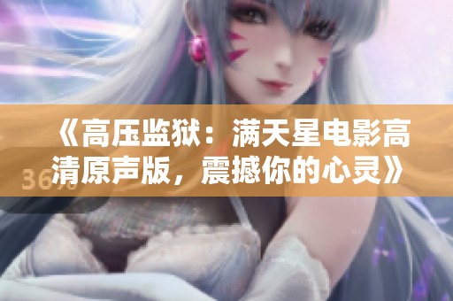 《高压监狱：满天星电影高清原声版，震撼你的心灵》