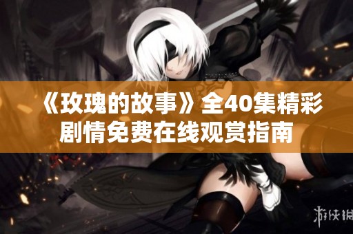 《玫瑰的故事》全40集精彩剧情免费在线观赏指南