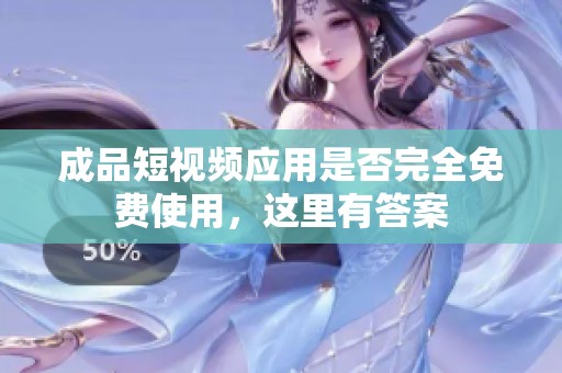 成品短视频应用是否完全免费使用，这里有答案
