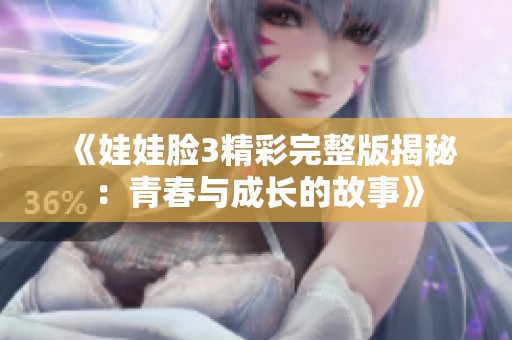 《娃娃脸3精彩完整版揭秘：青春与成长的故事》