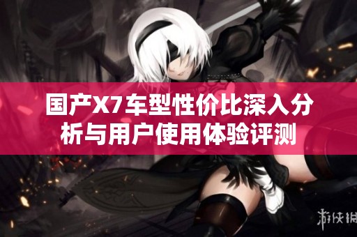 国产X7车型性价比深入分析与用户使用体验评测