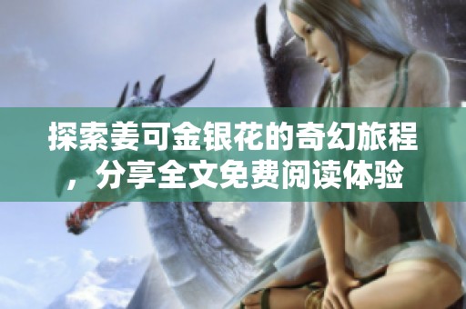 探索姜可金银花的奇幻旅程，分享全文免费阅读体验