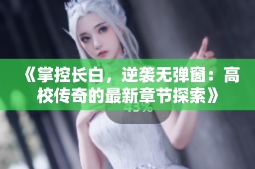 《掌控长白，逆袭无弹窗：高校传奇的最新章节探索》