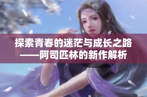探索青春的迷茫与成长之路——阿司匹林的新作解析