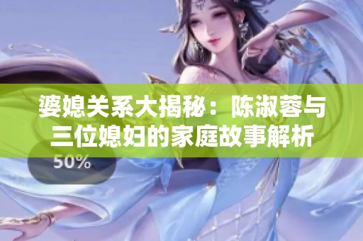 婆媳关系大揭秘：陈淑蓉与三位媳妇的家庭故事解析