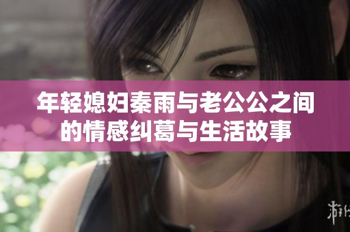 年轻媳妇秦雨与老公公之间的情感纠葛与生活故事