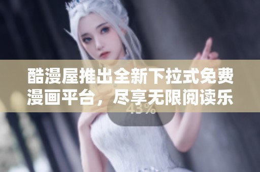 酷漫屋推出全新下拉式免费漫画平台，尽享无限阅读乐趣