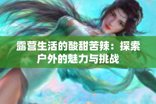 露营生活的酸甜苦辣：探索户外的魅力与挑战