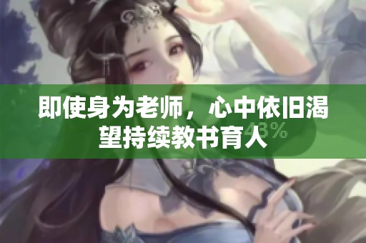 即使身为老师，心中依旧渴望持续教书育人